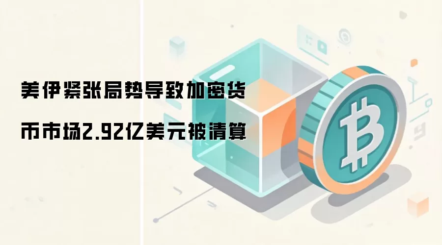 美伊紧张局势导致加密货币市场2.92亿美元被清算