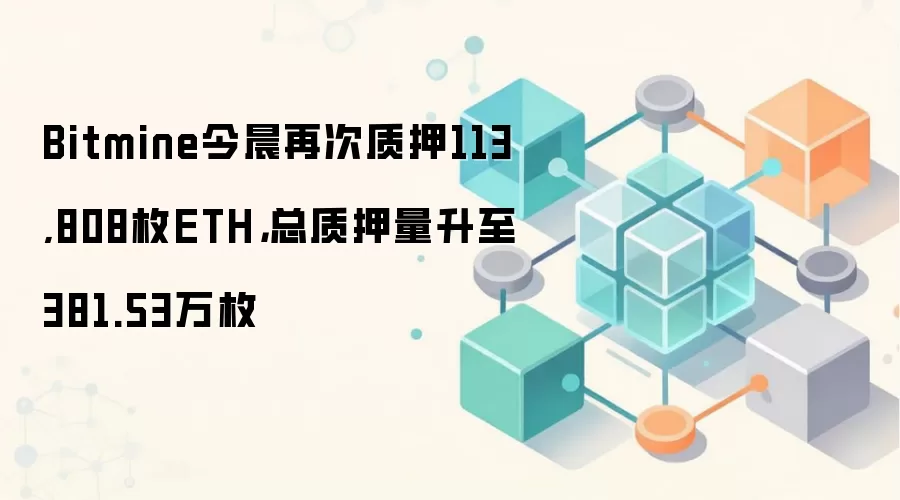Bitmine今晨再次质押113,808枚ETH，总质押量升至381.53万枚