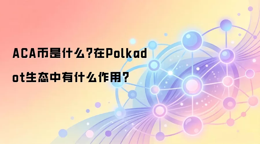 ACA币是什么？在Polkadot生态中有什么作用？
