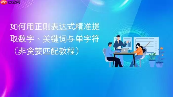 如何用正则表达式精准提取数字、关键词与单字符（非贪婪匹配教程）