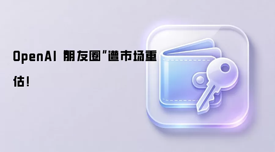 OpenAI“朋友圈”遭市场重估！
