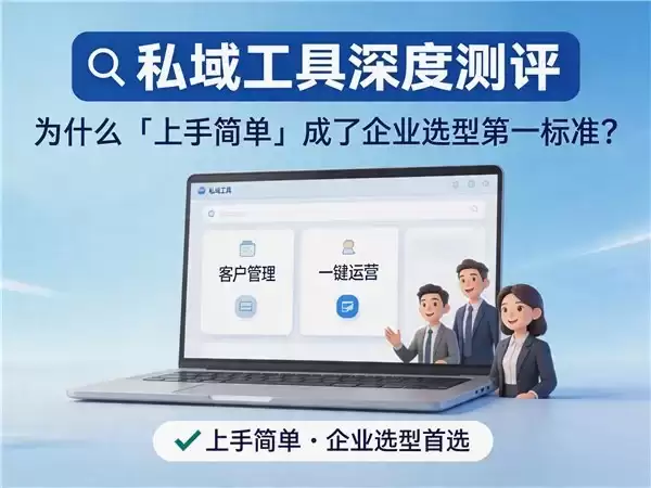 私域工具深度测评：为什么“上手简单”成了企业选型第一标准？