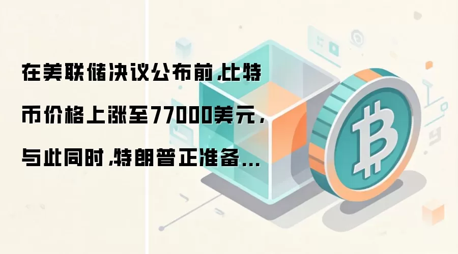 在美联储决议公布前，比特币价格上涨至77000美元，与此同时，特朗普正准备应对霍尔木兹海峡长期封锁。