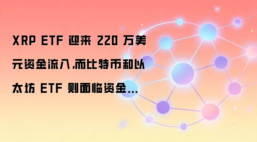 XRP ETF 迎来 220 万美元资金流入，而比特币和以太坊 ETF 则面临资金流出。
