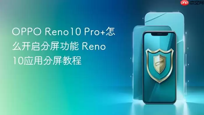 OPPO Reno10 Pro+怎么开启分屏功能 Reno10应用分屏教程
