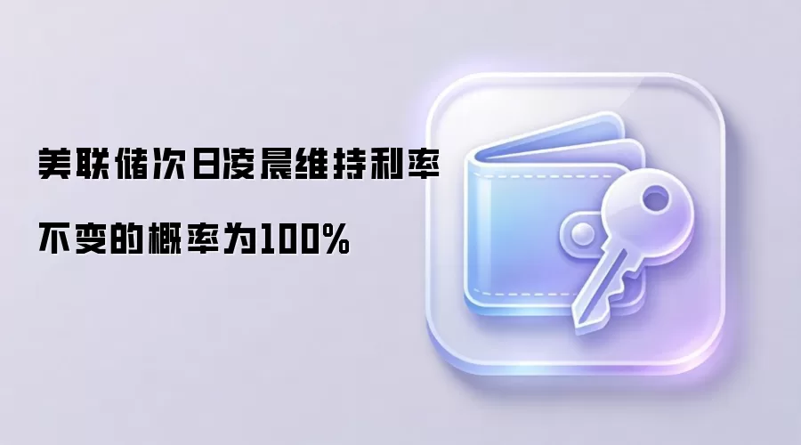 美联储次日凌晨维持利率不变的概率为100%