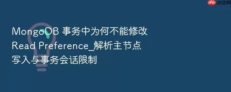 MongoDB 事务中为何不能修改 Read Preference_解析主节点写入与事务会话限制