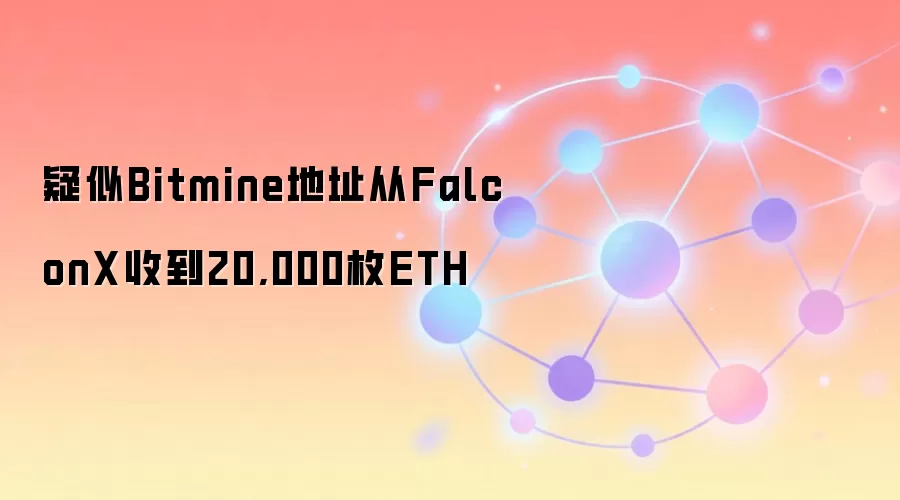 疑似Bitmine地址从FalconX收到20,000枚ETH