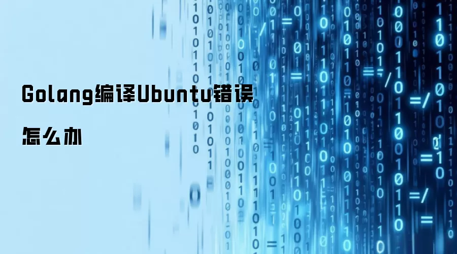 Golang编译Ubuntu错误怎么办