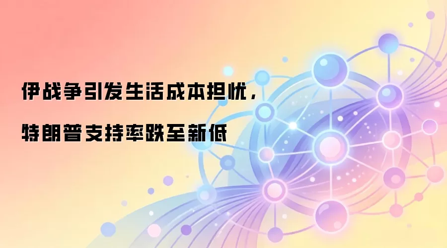 伊战争引发生活成本担忧，特朗普支持率跌至新低