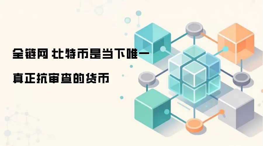 全链网：比特币是当下唯一真正抗审查的货币