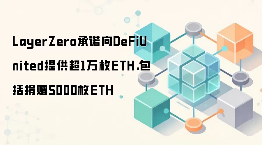 LayerZero承诺向DeFiUnited提供超1万枚ETH，包括捐赠5000枚ETH