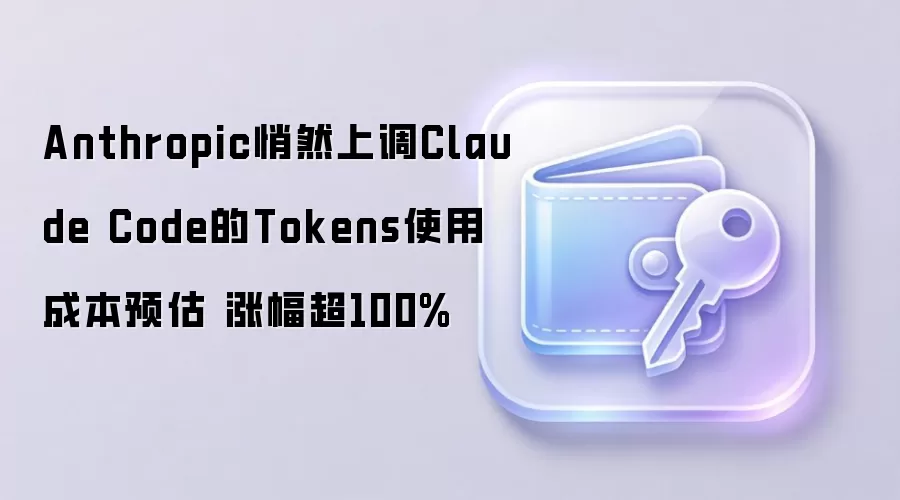 Anthropic悄然上调Claude Code的Tokens使用成本预估 涨幅超100%