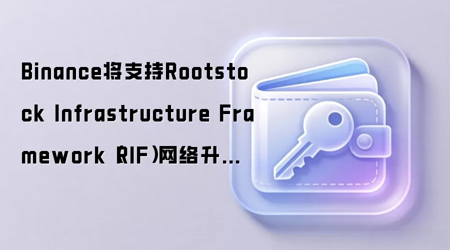 Binance将支持Rootstock Infrastructure Framework（RIF）网络升级及硬分叉