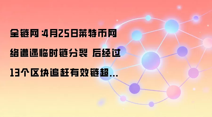全链网：4月25日莱特币网络遭遇临时链分裂 后经过13个区块追赶有效链超越无效分叉