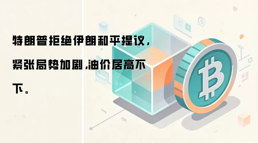 特朗普拒绝伊朗和平提议，紧张局势加剧，油价居高不下。