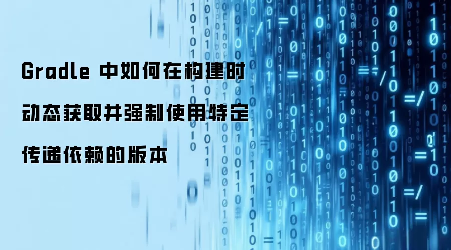 Gradle 中如何在构建时动态获取并强制使用特定传递依赖的版本