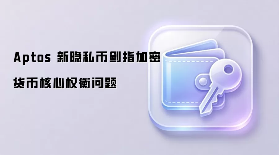 Aptos 新隐私币剑指加密货币核心权衡问题