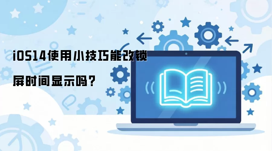 iOS14使用小技巧能改锁屏时间显示吗？
