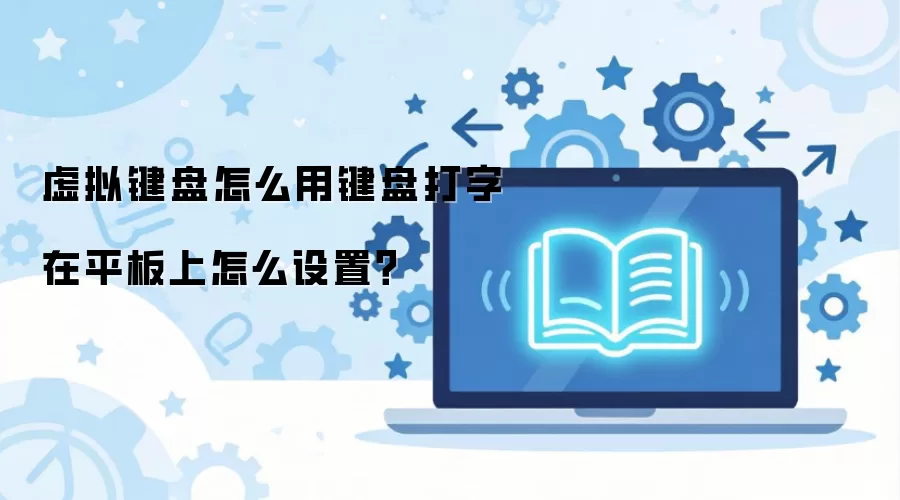 虚拟键盘怎么用键盘打字在平板上怎么设置？