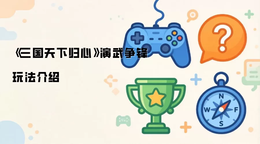 《三国天下归心》演武争锋玩法介绍