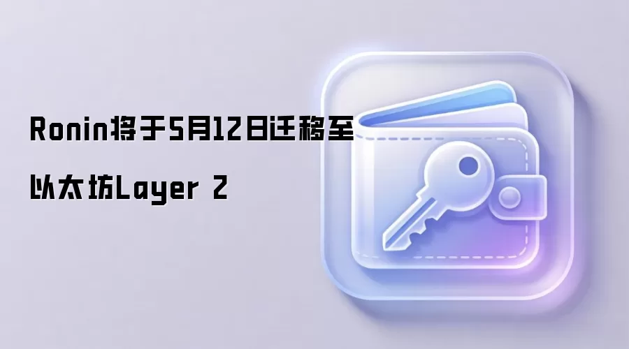 Ronin将于5月12日迁移至以太坊Layer 2