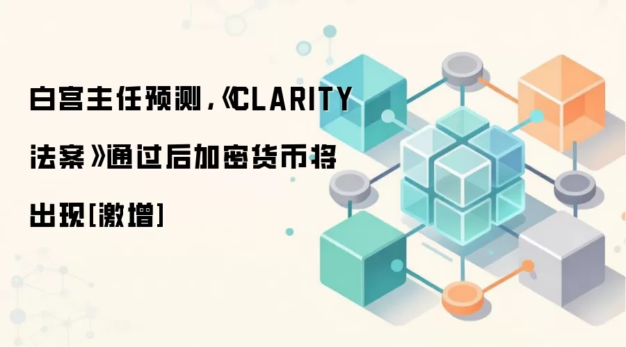 白宫主任预测，《CLARITY法案》通过后加密货币将出现[激增]