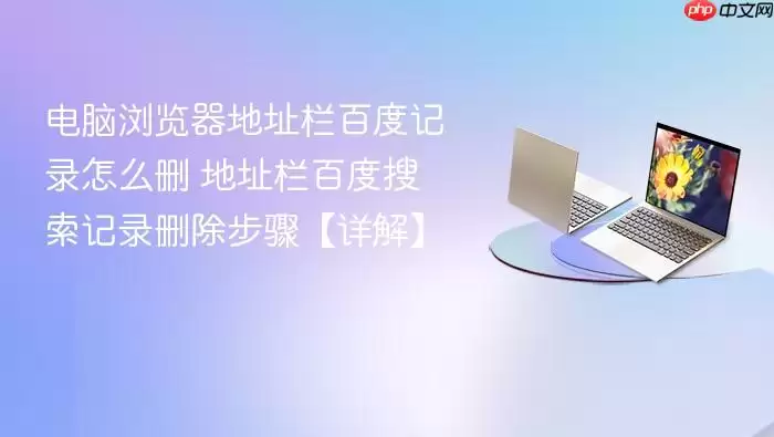 电脑浏览器地址栏百度记录怎么删 地址栏百度搜索记录删除步骤【详解】