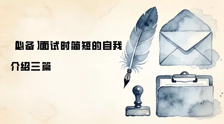 【必备】面试时简短的自我介绍三篇
