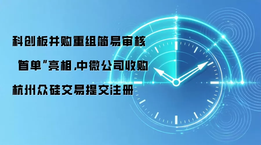 科创板并购重组简易审核“首单”亮相，中微公司收购杭州众硅交易提交注册