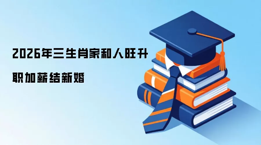 2026年三生肖家和人旺升职加薪结新婚