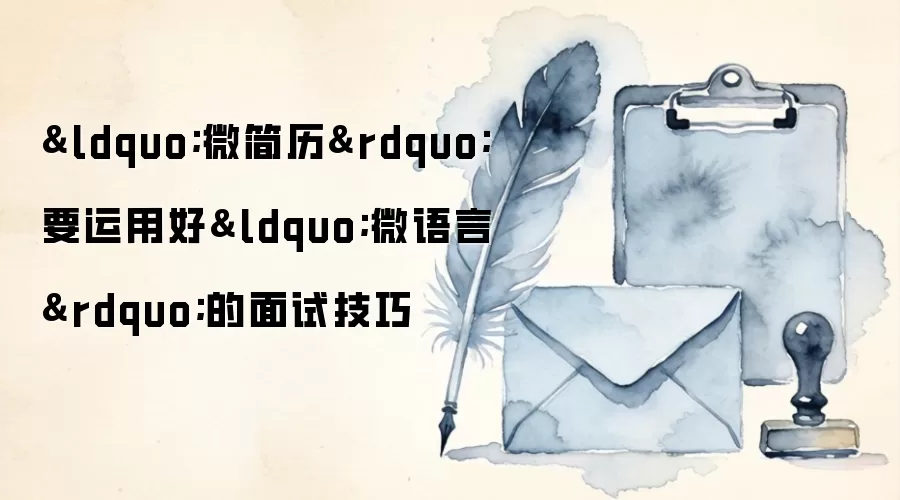 &ldquo;微简历&rdquo;要运用好&ldquo;微语言&rdquo;的面试技巧