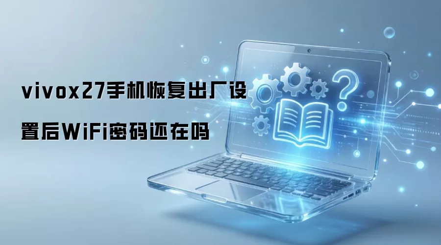 vivox27手机恢复出厂设置后WiFi密码还在吗