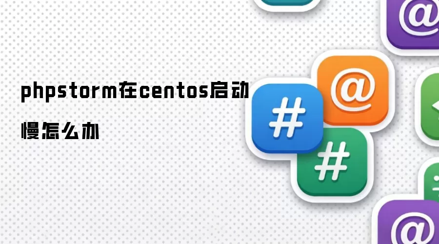phpstorm在centos启动慢怎么办