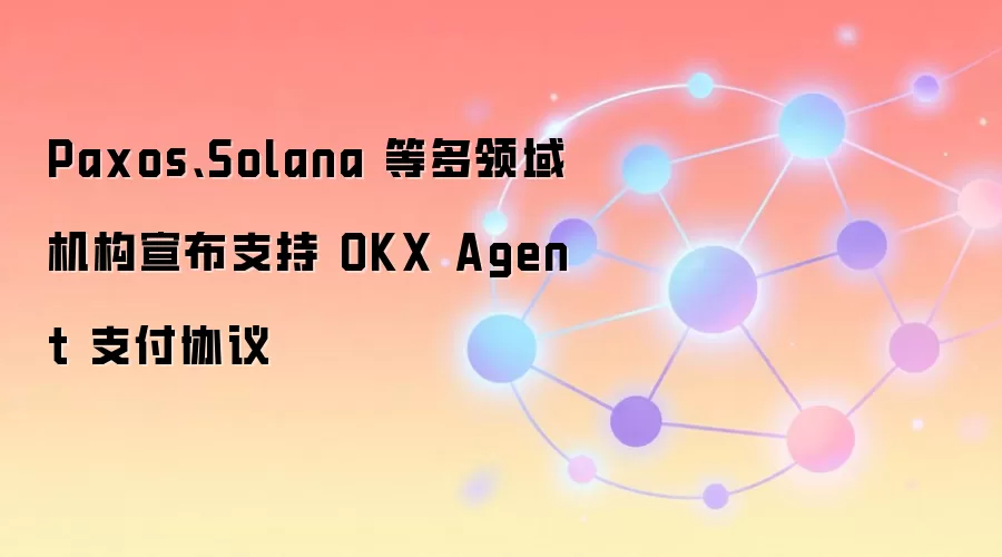 Paxos、Solana 等多领域机构宣布支持 OKX Agent 支付协议