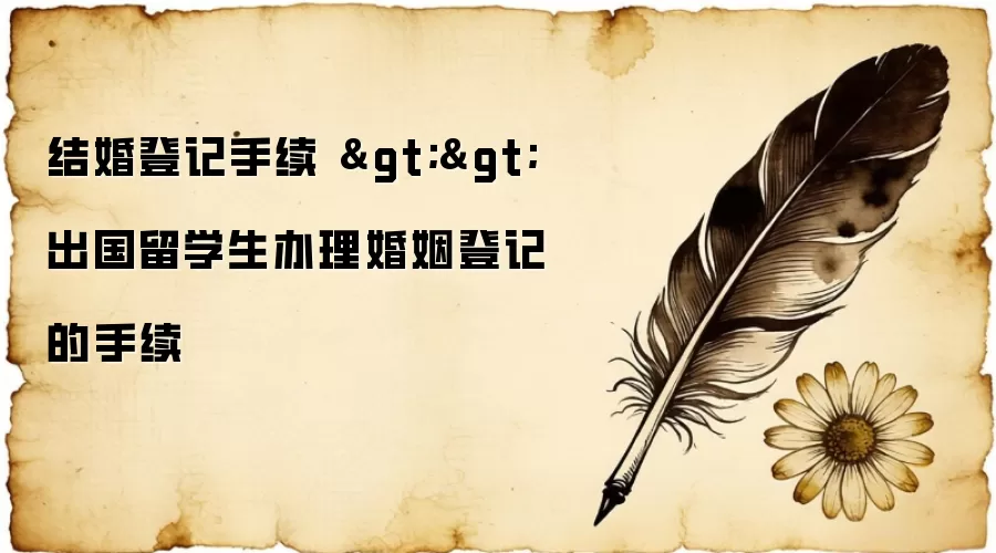 结婚登记手续 >> 出国留学生办理婚姻登记的手续