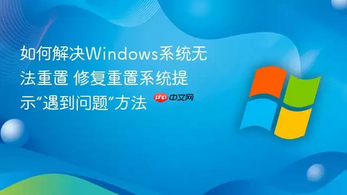 如何解决Windows系统无法重置 修复重置系统提示“遇到问题”方法