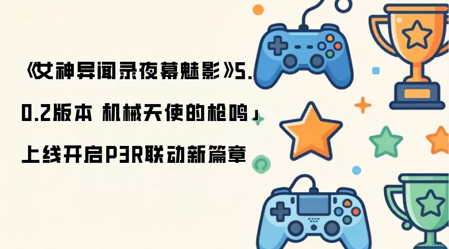 《女神异闻录夜幕魅影》5.0.2版本「机械天使的枪鸣」上线开启P3R联动新篇章