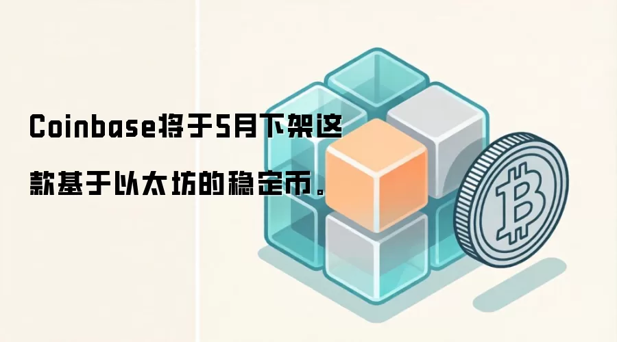Coinbase将于5月下架这款基于以太坊的稳定币。