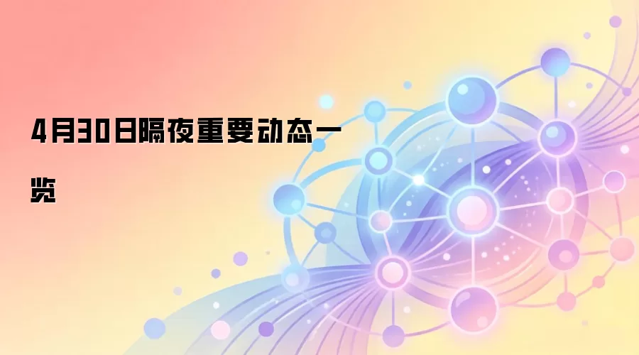 4月30日隔夜重要动态一览