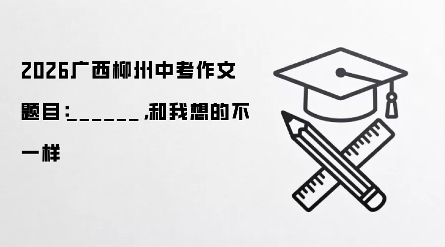 2026广西柳州中考作文题目：______，和我想的不一样