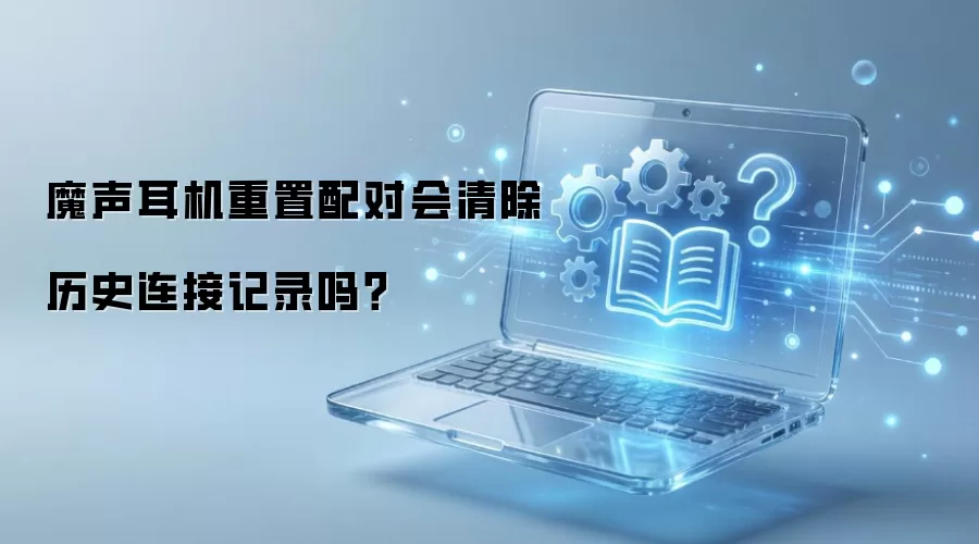 魔声耳机重置配对会清除历史连接记录吗？