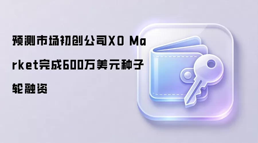 预测市场初创公司XO Market完成600万美元种子轮融资