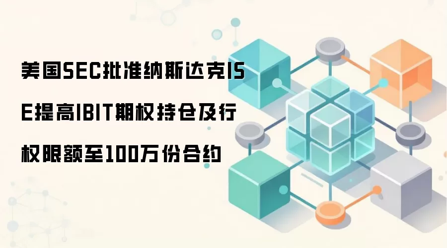 美国SEC批准纳斯达克ISE提高IBIT期权持仓及行权限额至100万份合约