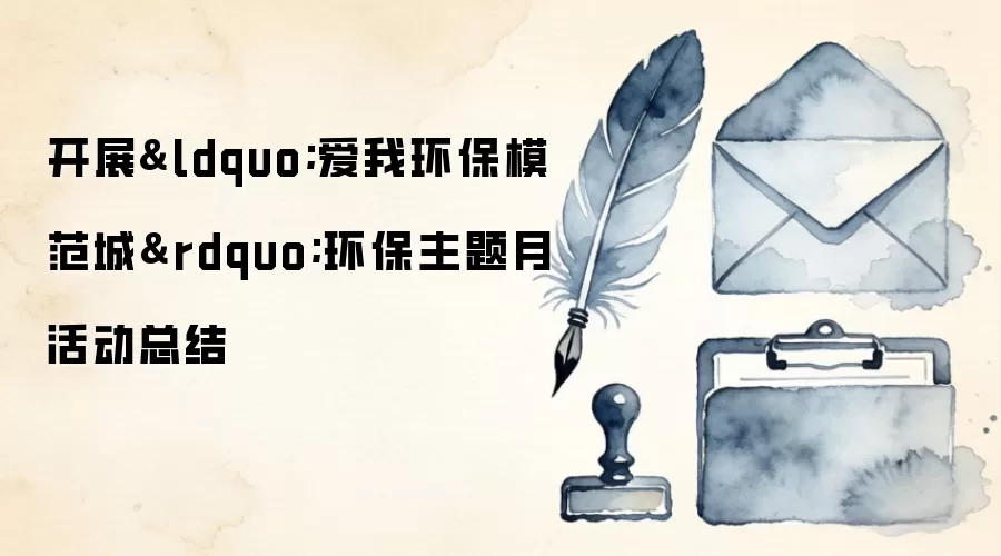 开展‘爱我环保模范城’环保主题月活动总结