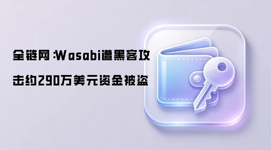 全链网：Wasabi遭黑客攻击约290万美元资金被盗