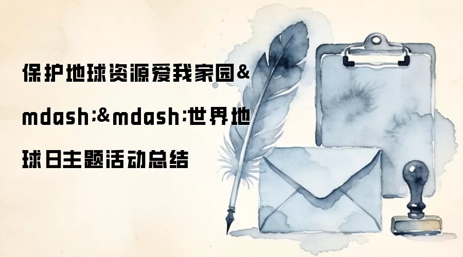 保护地球资源爱我家园——世界地球日主题活动总结