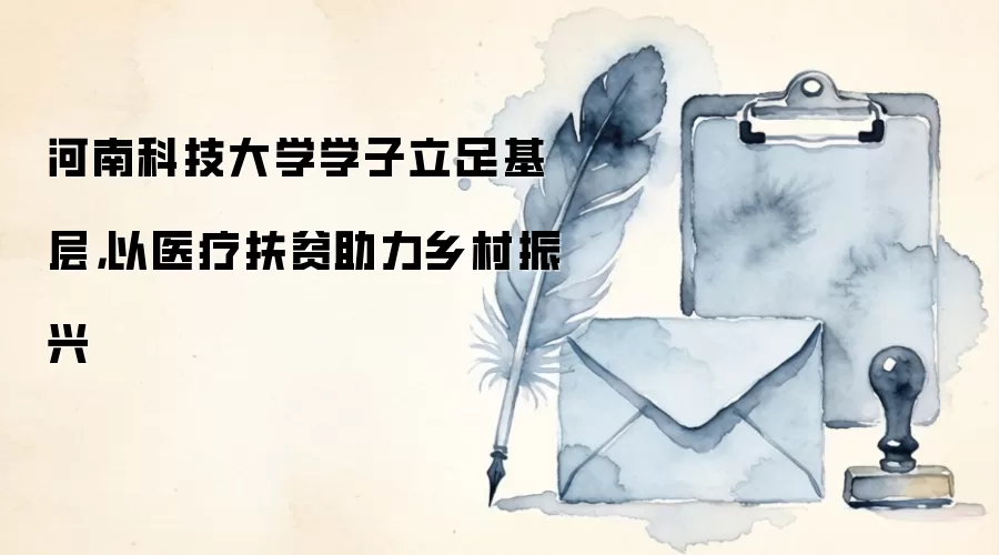 河南科技大学学子立足基层，以医疗扶贫助力乡村振兴