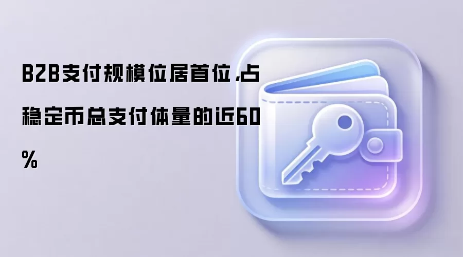 B2B支付规模位居首位，占稳定币总支付体量的近60%