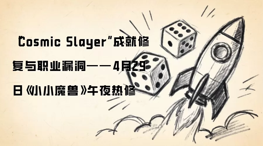 “Cosmic Slayer”成就修复与职业漏洞——4月29日《小小魔兽》午夜热修